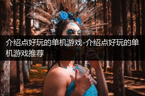 介绍点好玩的单机游戏-介绍点好玩的单机游戏推荐