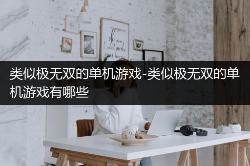 类似极无双的单机游戏-类似极无双的单机游戏有哪些