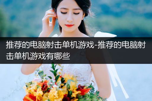推荐的电脑射击单机游戏-推荐的电脑射击单机游戏有哪些