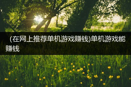 （在网上推荐单机游戏赚钱)单机游戏能赚钱