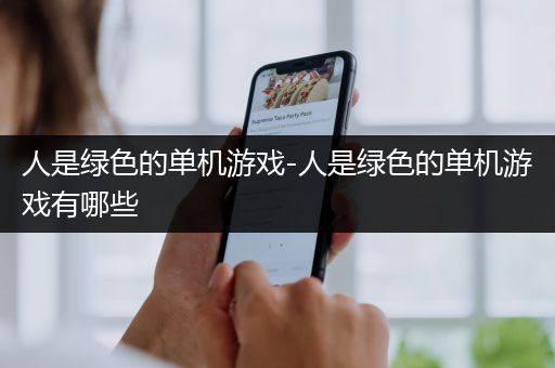 人是绿色的单机游戏-人是绿色的单机游戏有哪些