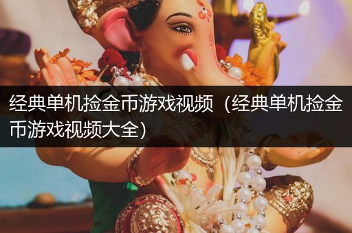 经典单机捡金币游戏视频（经典单机捡金币游戏视频大全）