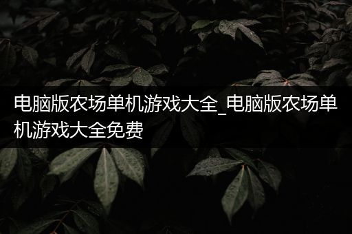 电脑版农场单机游戏大全_电脑版农场单机游戏大全免费