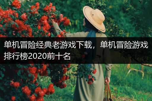 单机冒险经典老游戏下载，单机冒险游戏排行榜2020前十名