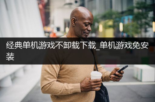 经典单机游戏不卸载下载_单机游戏免安装