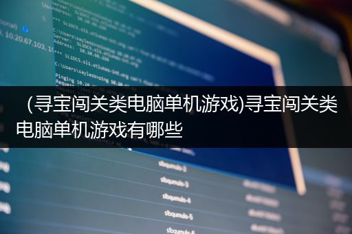 （寻宝闯关类电脑单机游戏)寻宝闯关类电脑单机游戏有哪些