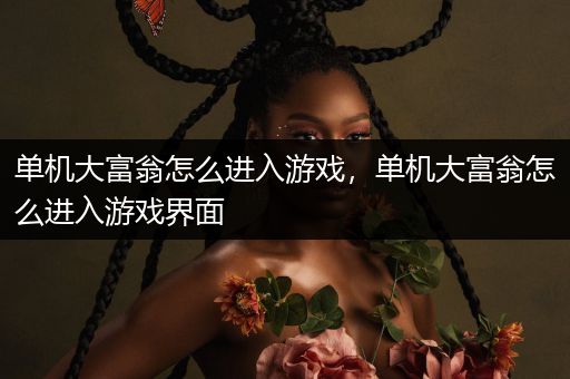 单机大富翁怎么进入游戏，单机大富翁怎么进入游戏界面