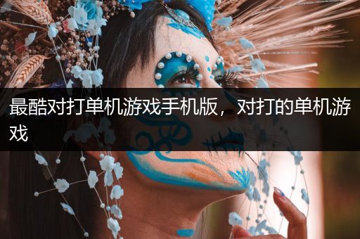 最酷对打单机游戏手机版，对打的单机游戏