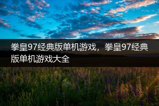 拳皇97经典版单机游戏，拳皇97经典版单机游戏大全