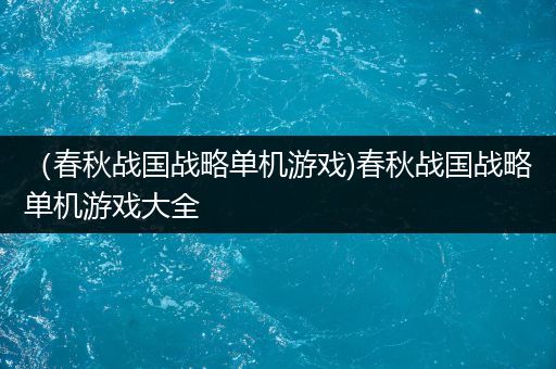 （春秋战国战略单机游戏)春秋战国战略单机游戏大全
