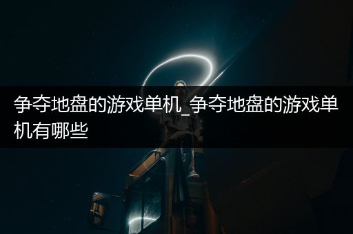 争夺地盘的游戏单机_争夺地盘的游戏单机有哪些