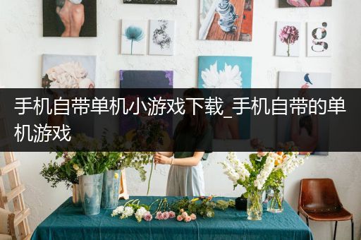 手机自带单机小游戏下载_手机自带的单机游戏