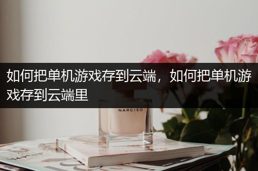 如何把单机游戏存到云端，如何把单机游戏存到云端里