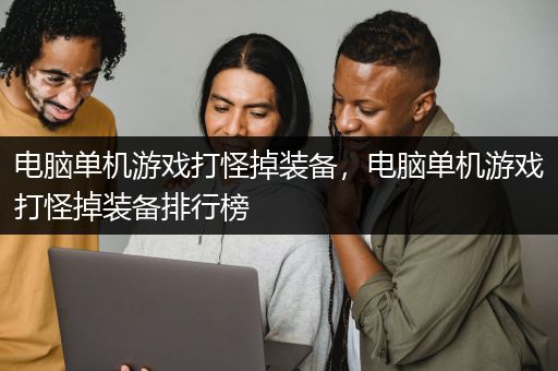 电脑单机游戏打怪掉装备，电脑单机游戏打怪掉装备排行榜