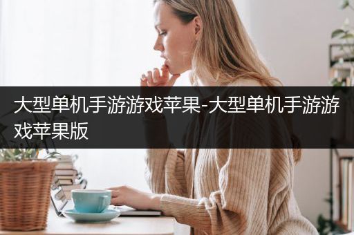 大型单机手游游戏苹果-大型单机手游游戏苹果版