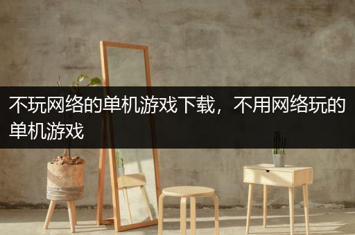 不玩网络的单机游戏下载，不用网络玩的单机游戏