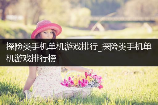 探险类手机单机游戏排行_探险类手机单机游戏排行榜