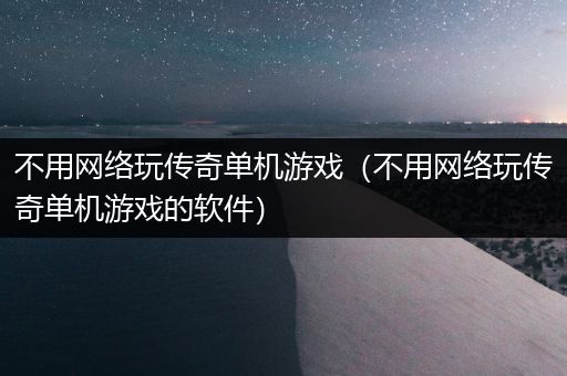 不用网络玩传奇单机游戏（不用网络玩传奇单机游戏的软件）