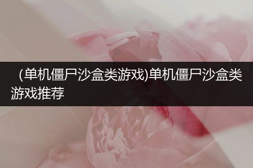 （单机僵尸沙盒类游戏)单机僵尸沙盒类游戏推荐