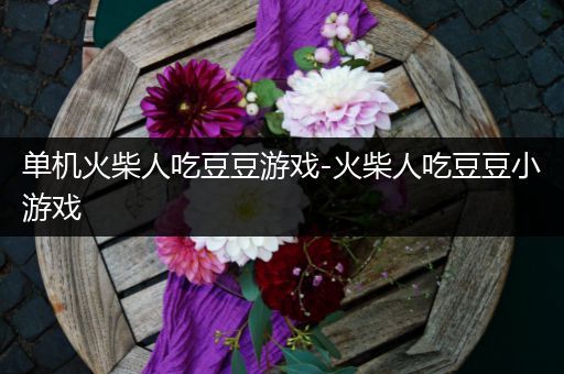 单机火柴人吃豆豆游戏-火柴人吃豆豆小游戏