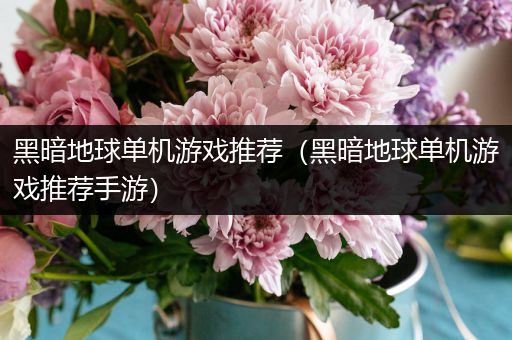 黑暗地球单机游戏推荐（黑暗地球单机游戏推荐手游）