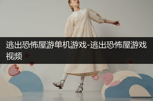逃出恐怖屋游单机游戏-逃出恐怖屋游戏视频