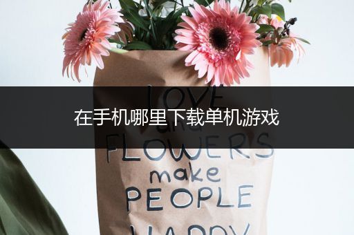 在手机哪里下载单机游戏