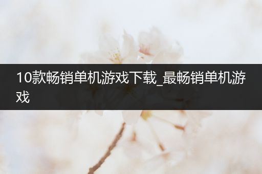 10款畅销单机游戏下载_最畅销单机游戏