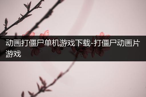 动画打僵尸单机游戏下载-打僵尸动画片游戏