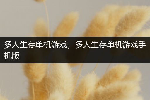 多人生存单机游戏，多人生存单机游戏手机版