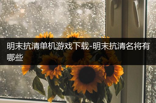 明末抗清单机游戏下载-明末抗清名将有哪些