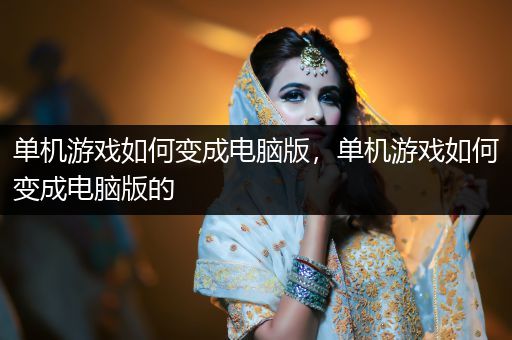 单机游戏如何变成电脑版，单机游戏如何变成电脑版的