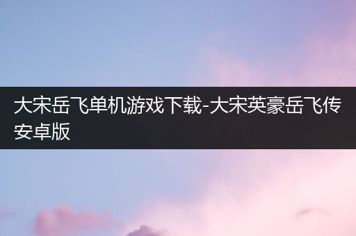 大宋岳飞单机游戏下载-大宋英豪岳飞传安卓版