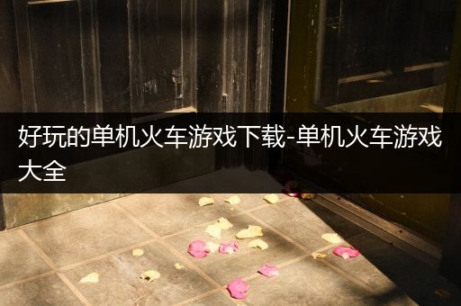 好玩的单机火车游戏下载-单机火车游戏大全