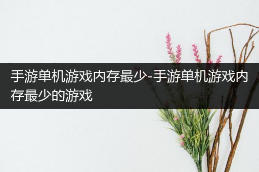手游单机游戏内存最少-手游单机游戏内存最少的游戏