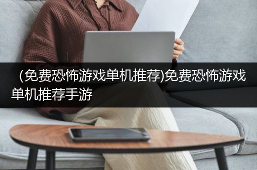 （免费恐怖游戏单机推荐)免费恐怖游戏单机推荐手游