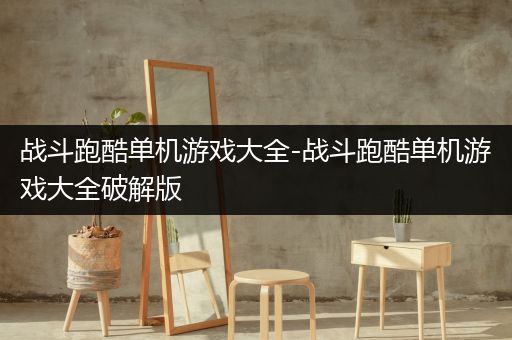 战斗跑酷单机游戏大全-战斗跑酷单机游戏大全破解版
