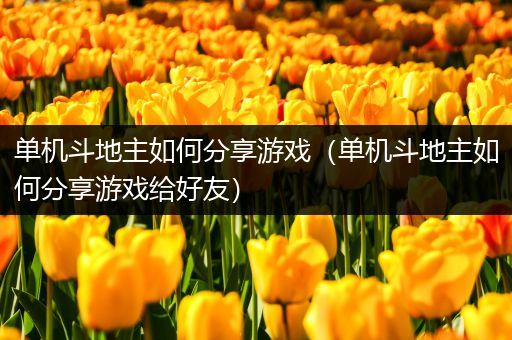 单机斗地主如何分享游戏（单机斗地主如何分享游戏给好友）
