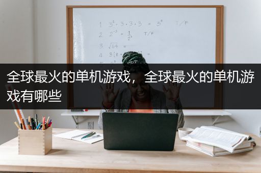 全球最火的单机游戏，全球最火的单机游戏有哪些