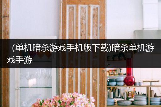 （单机暗杀游戏手机版下载)暗杀单机游戏手游