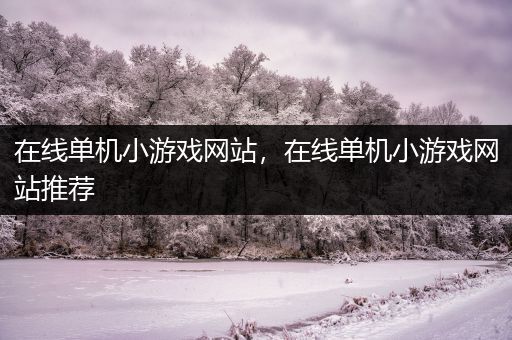 在线单机小游戏网站，在线单机小游戏网站推荐