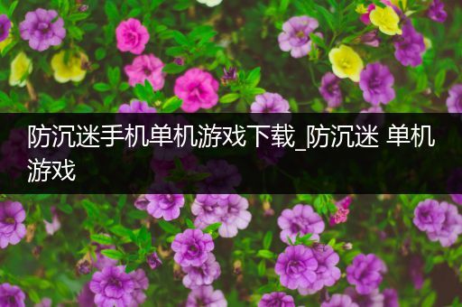 防沉迷手机单机游戏下载_防沉迷 单机游戏