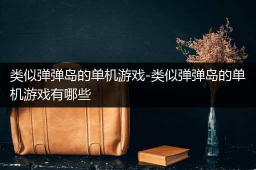 类似弹弹岛的单机游戏-类似弹弹岛的单机游戏有哪些