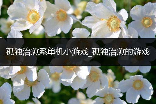 孤独治愈系单机小游戏_孤独治愈的游戏