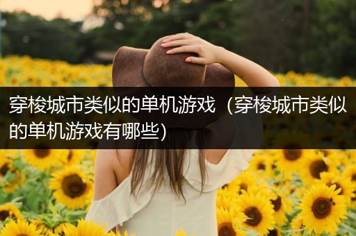穿梭城市类似的单机游戏（穿梭城市类似的单机游戏有哪些）