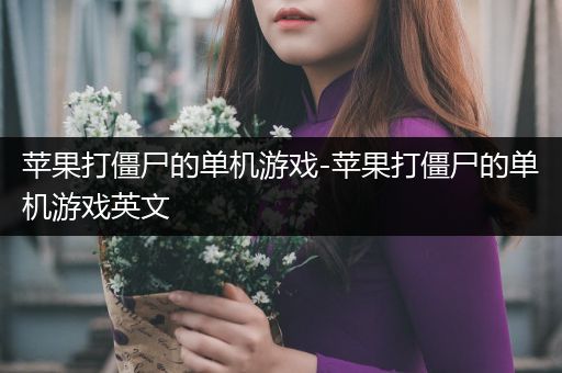 苹果打僵尸的单机游戏-苹果打僵尸的单机游戏英文
