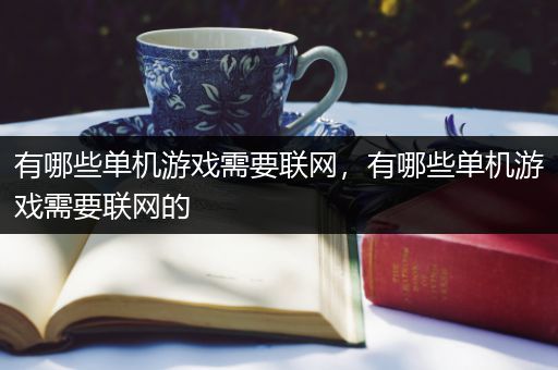 有哪些单机游戏需要联网，有哪些单机游戏需要联网的