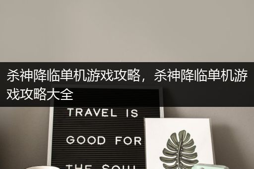 杀神降临单机游戏攻略，杀神降临单机游戏攻略大全