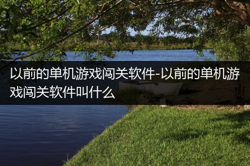 以前的单机游戏闯关软件-以前的单机游戏闯关软件叫什么