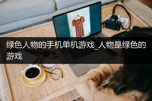 绿色人物的手机单机游戏_人物是绿色的游戏